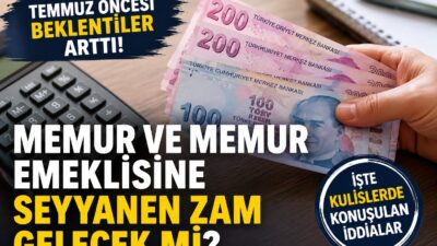 Temmuz ayı yaklaşırken memur ve memur emeklilerinin gündeminde seyyanen zam